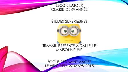 Élodie Latour Classe de 6e année Études supérieures travail présenté à Danielle Maisonneuve École des saint-anges le vendredi 27 mars 2015.