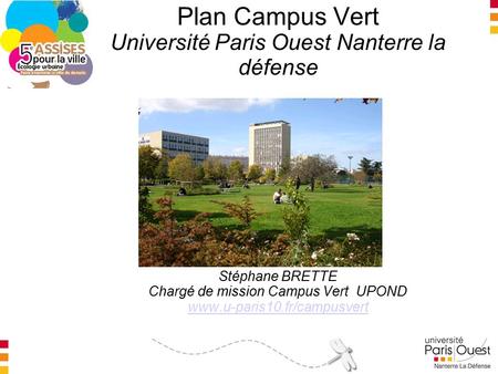 Plan Campus Vert Université Paris Ouest Nanterre la défense Stéphane BRETTE Chargé de mission Campus Vert UPOND www.u-paris10.fr/campusvert www.u-paris10.fr/campusvert.