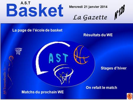 Basket A.S.T La Gazette Mercredi 21 janvier 2014 1 Matchs du prochain WE Résultats du WE La page de l’école de basket Stages d’hiver On refait le match.
