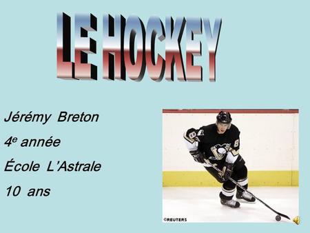 Jérémy Breton 4 e année École L’Astrale 10 ans J’adore le hockey depuis que je suis bébé parce que mon père me l’a fait écouter et j‘ai trouvé ça amusant.