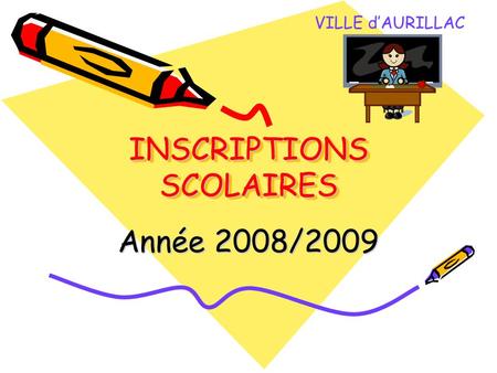 INSCRIPTIONS SCOLAIRES INSCRIPTIONS SCOLAIRES Année 2008/2009 VILLE d’AURILLAC.