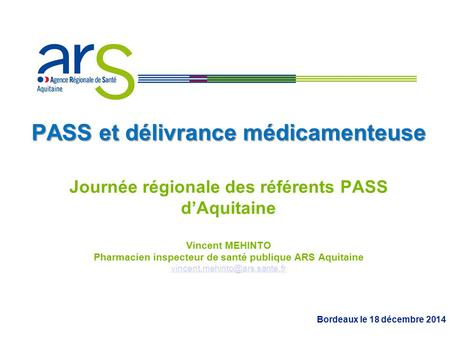 PASS et délivrance médicamenteuse Journée régionale des référents PASS d’Aquitaine Vincent MEHINTO Pharmacien inspecteur de santé publique ARS.