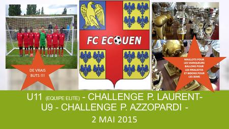 U11 (EQUIPE ELITE) - CHALLENGE P. LAURENT- U9 - CHALLENGE P. AZZOPARDI - 2 MAI 2015 DE VRAIS BUTS !!! MAILLOTS POUR LES VAINQUEURS BALLONS POUR LES FINALISTES.