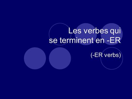 Les verbes qui se terminent en -ER (-ER verbs). French has both regular and irregular verbs. (English does too, for that matter.)