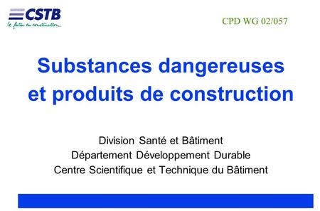 CPD WG 02/057 Substances dangereuses et produits de construction Division Santé et Bâtiment Département Développement Durable Centre Scientifique et.