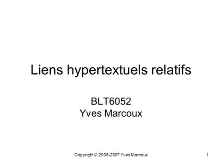 Copyright © 2006-2007 Yves Marcoux1 Liens hypertextuels relatifs BLT6052 Yves Marcoux.