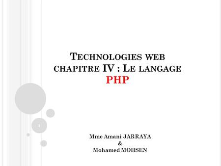 T ECHNOLOGIES WEB CHAPITRE IV : L E LANGAGE PHP 1 Mme Amani JARRAYA & Mohamed MOHSEN.