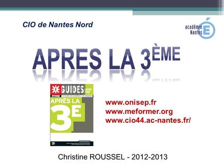 CIO de Nantes Nord www.onisep.fr www.meformer.org www.cio44.ac-nantes.fr/ Christine ROUSSEL - 2012-2013.