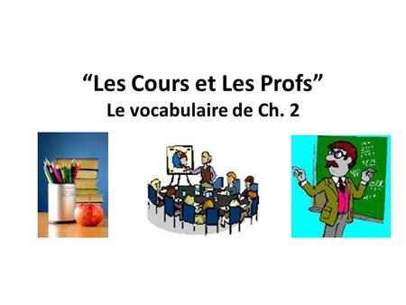 “Les Cours et Les Profs” Le vocabulaire de Ch. 2.