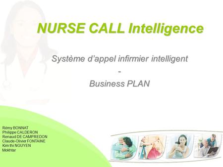 Système d’appel infirmier intelligent - Business PLAN NURSE CALL Intelligence Rémy BONNAT Philippe CALDERON Renaud DE CAMPREDON Claude-Olivier FONTAINE.