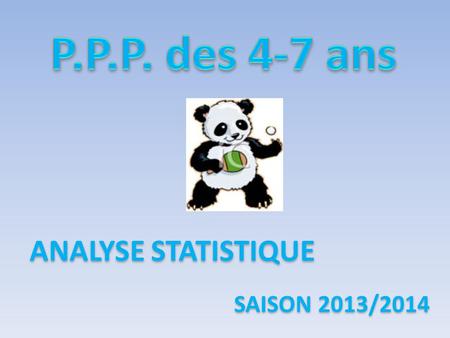 ANALYSE STATISTIQUE SAISON 2013/2014.  6141 (6073)* licenciés de 4 à 7 ans  5665 (5000) raquettes Panda distribuées dans les « kits PPP »  70 (70)