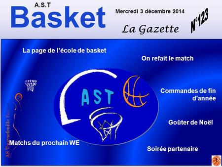 Basket A.S.T La Gazette Mercredi 3 décembre 2014 1 Matchs du prochain WE On refait le match La page de l’école de basket Soirée partenaire Commandes de.