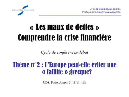 UFR des Sciences sociales, Pratiques Sociales Développement « Les maux de dettes » Comprendre la crise financière Cycle de conférences-débat Thème n°2.