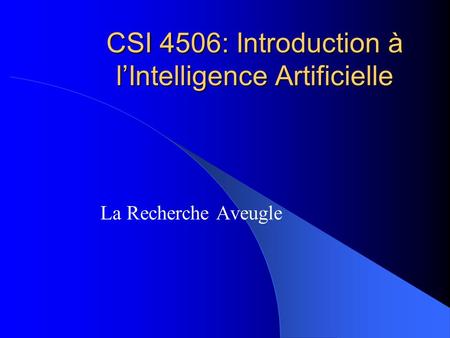 CSI 4506: Introduction à l’Intelligence Artificielle La Recherche Aveugle.
