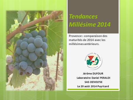 Tendances Millésime 2014 Provence : comparaison des maturités de 2014 avec les millésimes antérieurs. Jérôme DUFOUR Laboratoire Daniel PERALDI SAS OENOLYSE.
