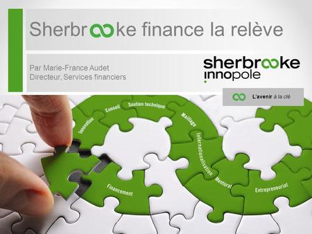 Sherbr ke finance la relève Par Marie-France Audet Directeur, Services financiers L’avenir à la clé.