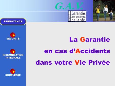 G.A.V. PRÉVOYANCE SÉCURITÉ INDEMNISATION INTÉGRALE SOUPLESSE La Garantie en cas d’Accidents dans votre Vie Privée.