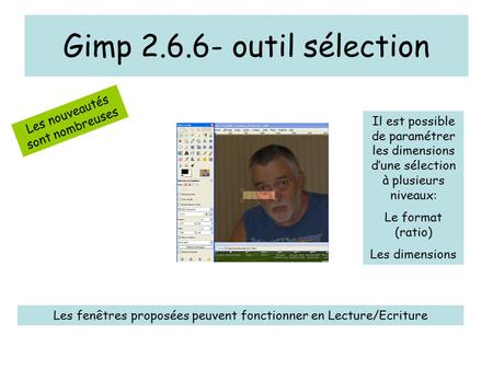 Gimp 2.6.6- outil sélection Les nouveautés sont nombreuses Il est possible de paramétrer les dimensions d’une sélection à plusieurs niveaux: Le format.
