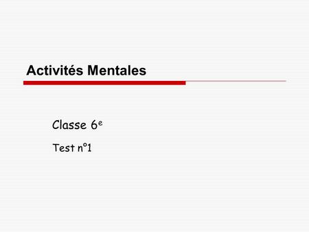 Activités Mentales Classe 6 e Test n°1. Consignes  Chaque question restera un certain temps à l’écran et tu ne devras rien écrire pendant ce temps. 