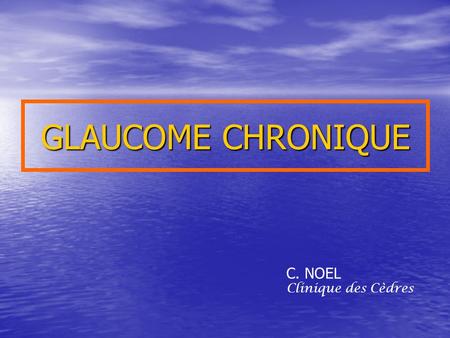 GLAUCOME CHRONIQUE C. NOEL Clinique des Cèdres.
