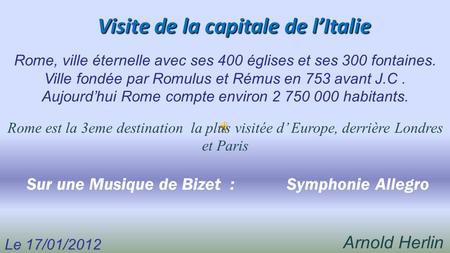 Visite de la capitale de l’Italie Le 17/01/2012 Arnold Herlin Sur une Musique de Bizet : Symphonie Allegro Rome est la 3eme destination la plus visitée.
