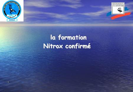 1 la formation la formation Nitrox confirmé 2  Qu’est-ce que le NITROX  Qu’est-ce que le NITROX  Avantages liés à l’utilisation du NITROX et limitations.