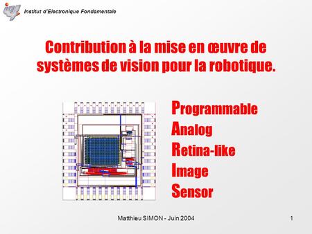 Matthieu SIMON - Juin 20041 Contribution à la mise en œuvre de systèmes de vision pour la robotique. P rogrammable A nalog R etina-like I mage S ensor.