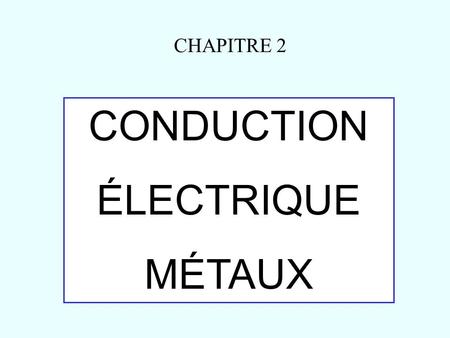 CHAPITRE 2 CONDUCTION ÉLECTRIQUE MÉTAUX.