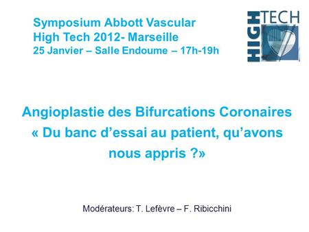 Symposium Abbott Vascular High Tech 2012- Marseille 25 Janvier – Salle Endoume – 17h-19h Angioplastie des Bifurcations Coronaires « Du banc d’essai au.