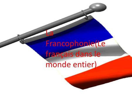 La Francophonie(Le français dans le monde entier)