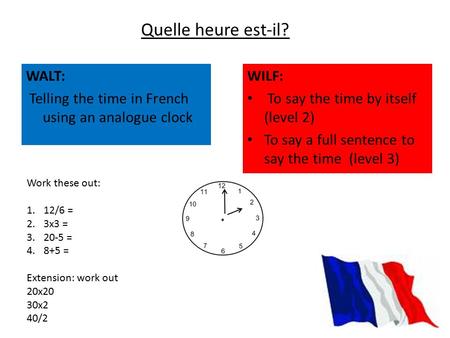 WALT: Telling the time in French using an analogue clock Quelle heure est-il? WILF: To say the time by itself (level 2) To say a full sentence to say the.