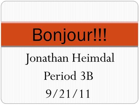 Jonathan Heimdal Period 3B 9/21/11 Bonjour!!!. Aujourd’hui, on est le mercredi vingt et un septembre deux milles onze.