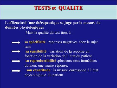TESTS et QUALITE L efficacité d ’une thérapeutique se juge par la mesure de données physiologiques Mais la qualité du test tient à : sa spécificité :