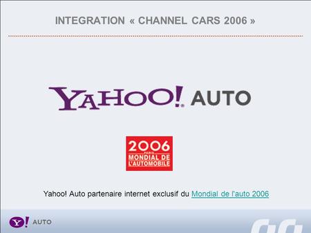 INTEGRATION « CHANNEL CARS 2006 » Yahoo! Auto partenaire internet exclusif du Mondial de l'auto 2006Mondial de l'auto 2006.