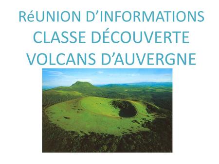 RéUNION D’INFORMATIONS CLASSE DÉCOUVERTE VOLCANS D’AUVERGNE