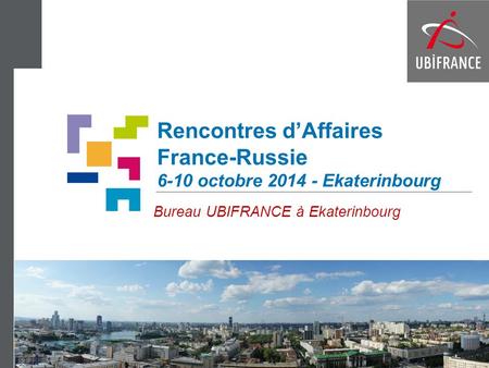 Rencontres d’Affaires France-Russie 6-10 octobre 2014 - Ekaterinbourg Bureau UBIFRANCE à Ekaterinbourg.