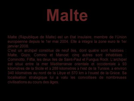 Malte (R é publique de Malte) est un É tat insulaire, membre de l ’ Union europ é enne depuis le 1er mai 2004. Elle a int é gr é la zone euro le 1er janvier.