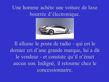 Une homme achète une voiture de luxe bourrée d’électronique. Il allume le poste de radio - qui est le dernier cri d’une grande marque, lui a dit le vendeur.