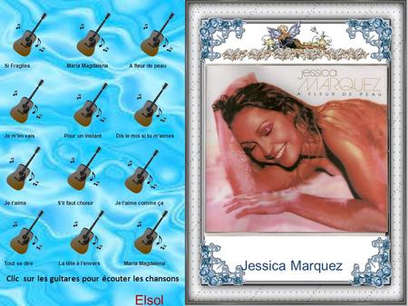 Clic sur les guitares pour écouter les chansons Elsol Jessica Marquez Si Fragiles Maria Magdalena A fleur de peau Je m’en vais Pour un instant Dis le.