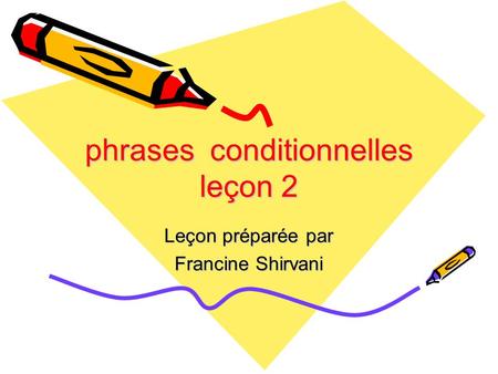 Phrases conditionnelles leçon 2 Leçon préparée par Francine Shirvani.