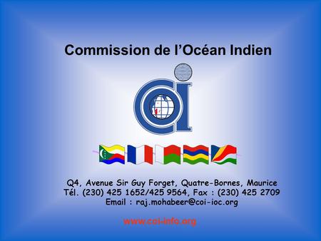 Commission de l’Océan Indien Q4, Avenue Sir Guy Forget, Quatre-Bornes, Maurice Tél. (230) 425 1652/425 9564, Fax : (230) 425 2709