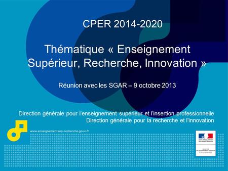 CPER 2014-2020 Thématique « Enseignement Supérieur, Recherche, Innovation » Réunion avec les SGAR – 9 octobre 2013 Direction générale pour l’enseignement.