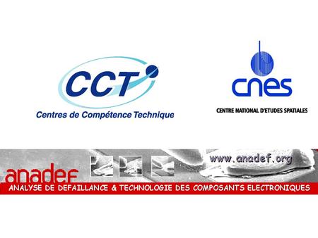 ANALYSE DE DEFAILLANCE & TECHNOLOGIE DES COMPOSANTS ELECTRONIQUES Réunion pleinière du 27 novembre –MATINEE : Réunion commune ANADEF / CCT composants.