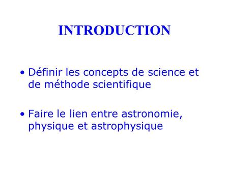 INTRODUCTION Définir les concepts de science et de méthode scientifique Faire le lien entre astronomie, physique et astrophysique.