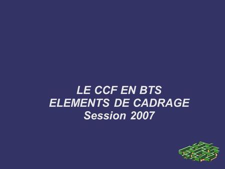 LE CCF EN BTS ELEMENTS DE CADRAGE Session 2007