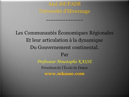 1 And Jëf/PADS Université d’Hivernage _______________ Les Communautés Économiques Régionales Et leur articulation à la dynamique Du Gouvernement continental.
