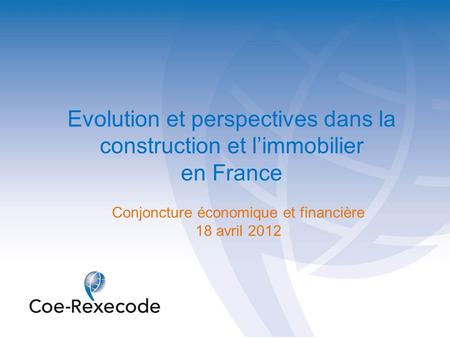 Evolution et perspectives dans la construction et l’immobilier en France Conjoncture économique et financière 18 avril 2012.