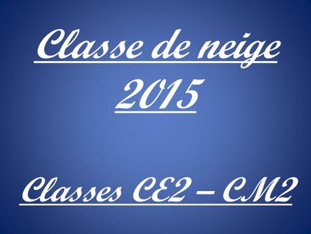 Classe de neige 2015 Classes CE2 – CM2.