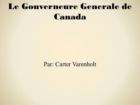 Le Gouverneure Generale de Canada Par: Carter Varenholt.