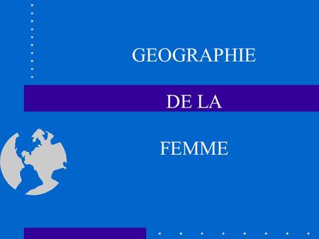 GEOGRAPHIE DE LA FEMME.
